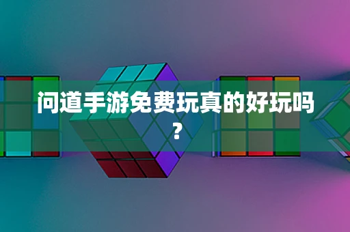 问道手游免费玩真的好玩吗？