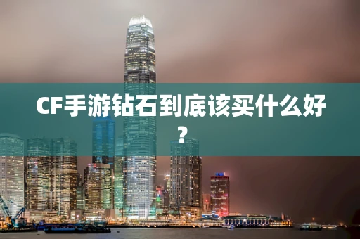 CF手游钻石到底该买什么好？