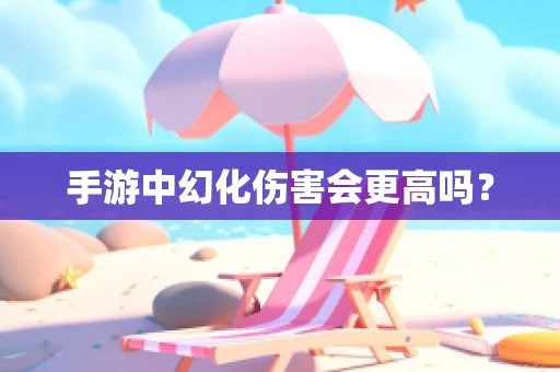 手游中幻化伤害会更高吗？
