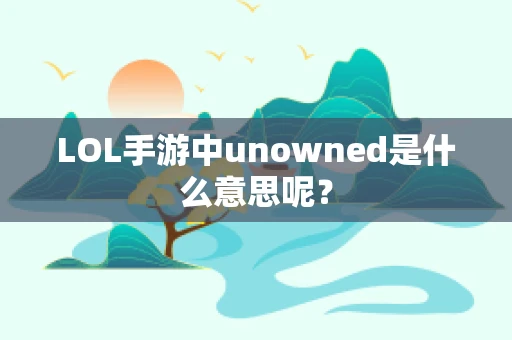 LOL手游中unowned是什么意思呢？