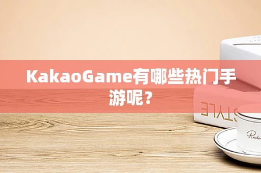 KakaoGame有哪些热门手游呢？