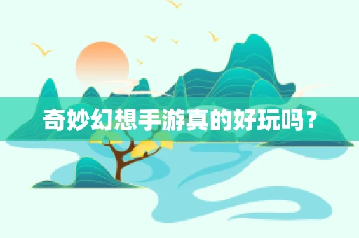 奇妙幻想手游真的好玩吗？