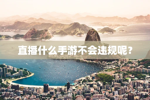 直播什么手游不会违规呢？