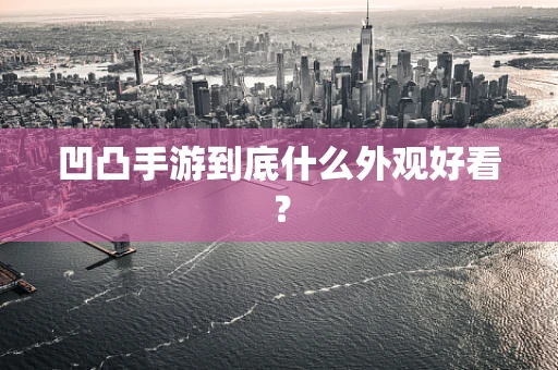 凹凸手游到底什么外观好看？
