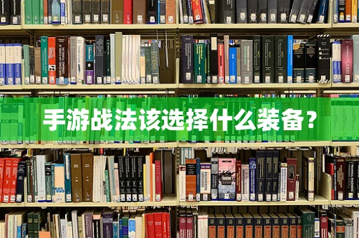 手游战法该选择什么装备？