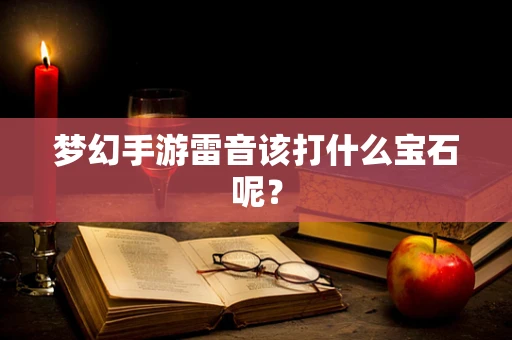 梦幻手游雷音该打什么宝石呢？