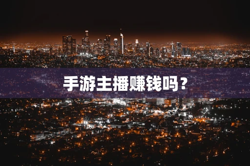 手游主播赚钱吗？
