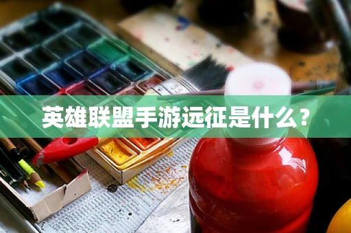 英雄联盟手游远征是什么？