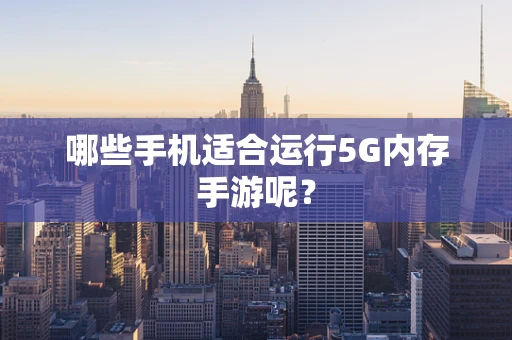 哪些手机适合运行5G内存手游呢？