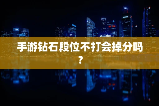 手游钻石段位不打会掉分吗？
