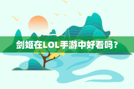 剑姬在LOL手游中好看吗？