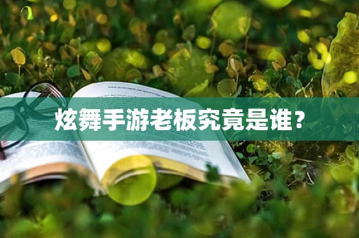 炫舞手游老板究竟是谁？