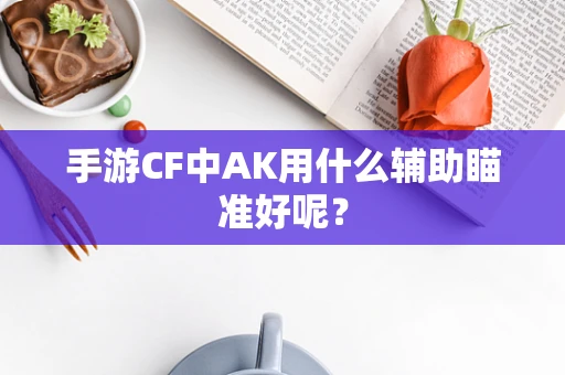 手游CF中AK用什么辅助瞄准好呢？