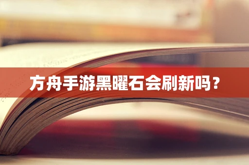 方舟手游黑曜石会刷新吗？