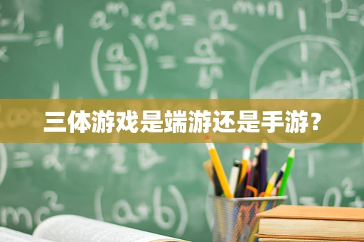 三体游戏是端游还是手游？