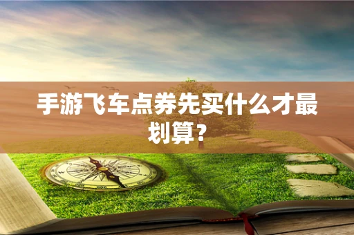 手游飞车点券先买什么才最划算？