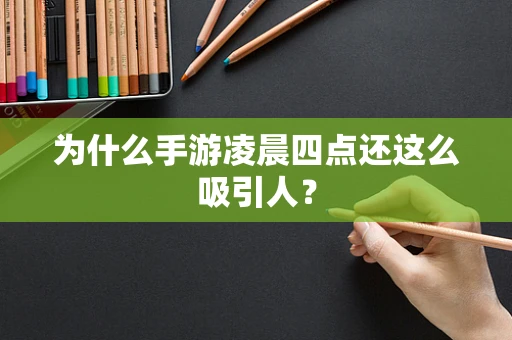 为什么手游凌晨四点还这么吸引人？