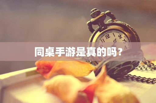 同桌手游是真的吗？
