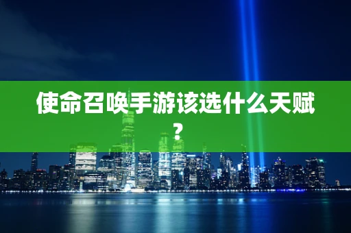 使命召唤手游该选什么天赋？