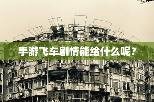 手游飞车剧情能给什么呢？