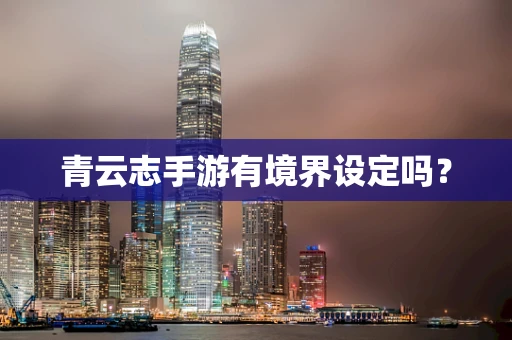青云志手游有境界设定吗？