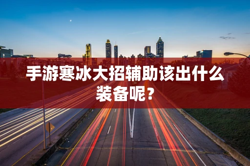 手游寒冰大招辅助该出什么装备呢？