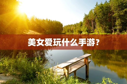 美女爱玩什么手游？