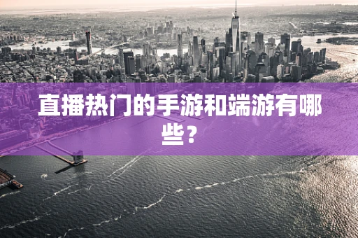 直播热门的手游和端游有哪些？
