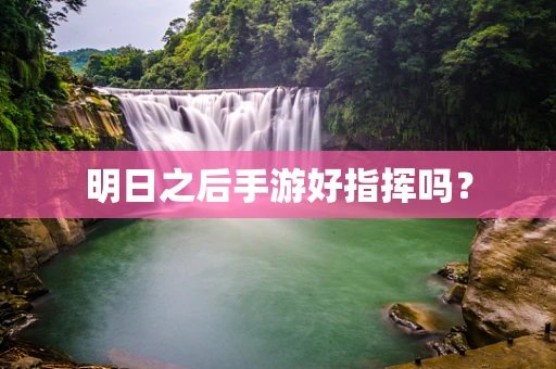 明日之后手游好指挥吗？