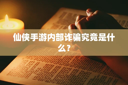 仙侠手游内部诈骗究竟是什么？