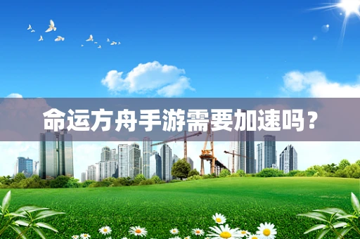 命运方舟手游需要加速吗？