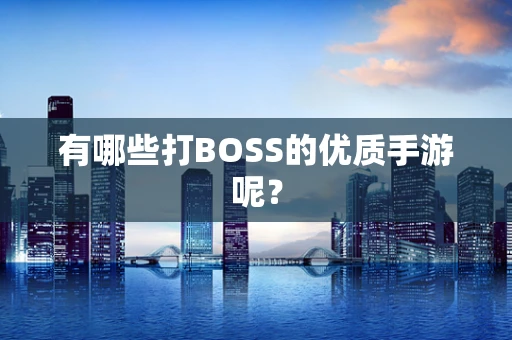 有哪些打BOSS的优质手游呢？