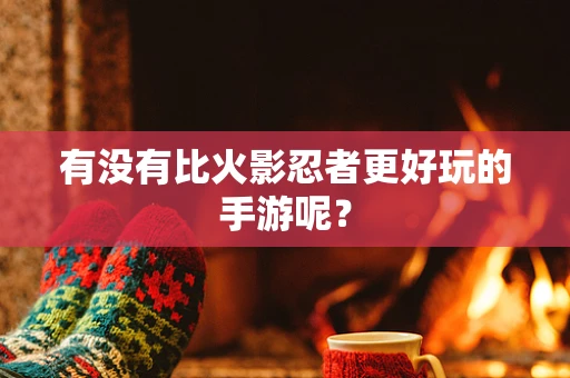 有没有比火影忍者更好玩的手游呢？