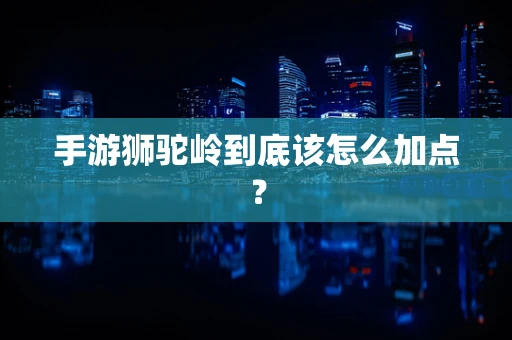 手游狮驼岭到底该怎么加点？