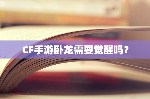 CF手游卧龙需要觉醒吗？