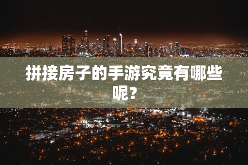 拼接房子的手游究竟有哪些呢？