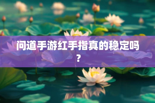 问道手游红手指真的稳定吗？