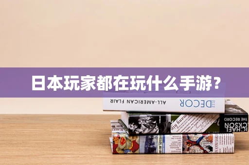 日本玩家都在玩什么手游？