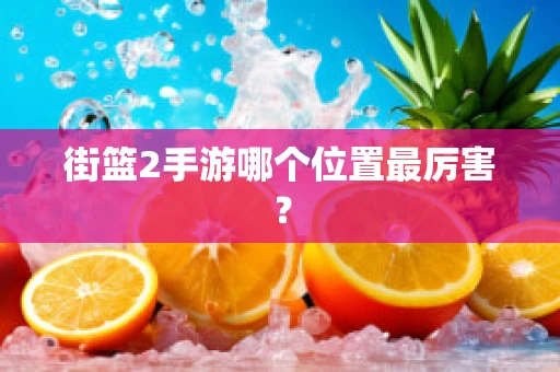 街篮2手游哪个位置最厉害？