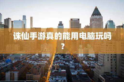 诛仙手游真的能用电脑玩吗？