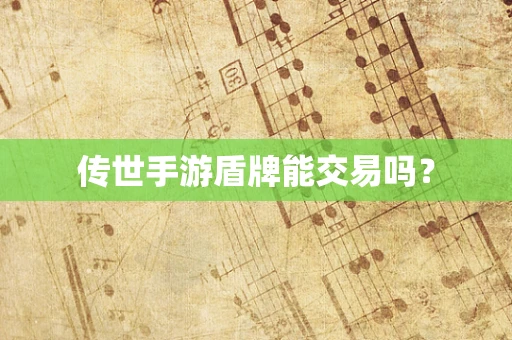传世手游盾牌能交易吗？