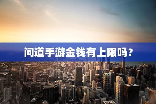 问道手游金钱有上限吗？