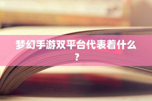 梦幻手游双平台代表着什么？