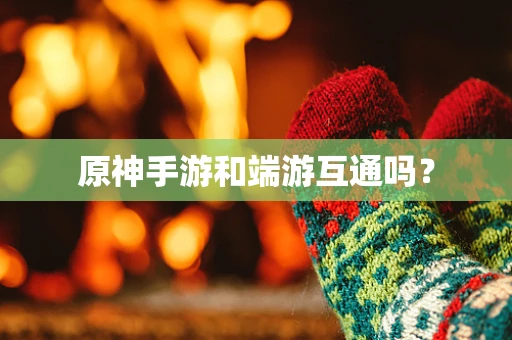 原神手游和端游互通吗？