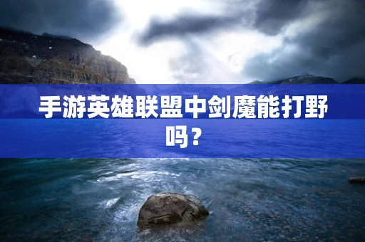 手游英雄联盟中剑魔能打野吗？