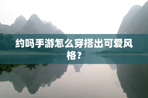 约吗手游怎么穿搭出可爱风格？