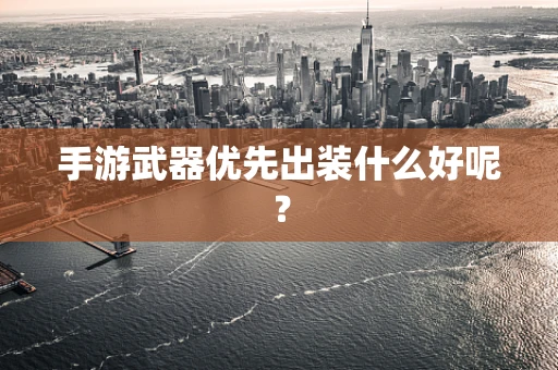 手游武器优先出装什么好呢？