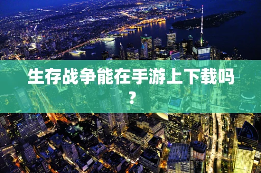 生存战争能在手游上下载吗？