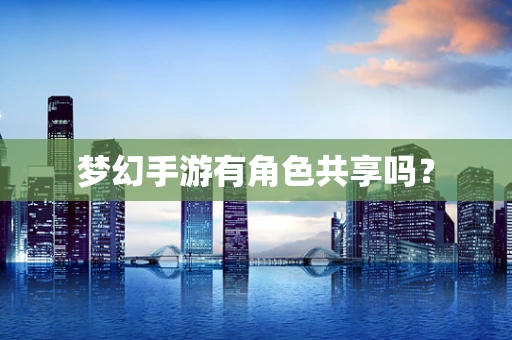梦幻手游有角色共享吗？
