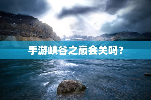 手游峡谷之巅会关吗？